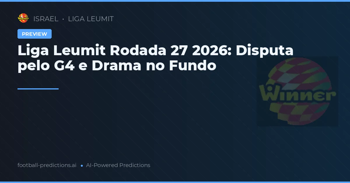 Liga Leumit Rodada 27 2026: Disputa pelo G4 e Drama no Fundo