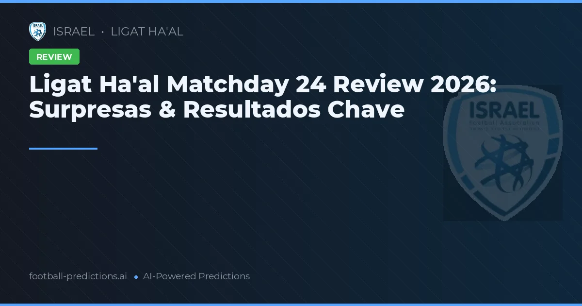 Ligat Ha'al Matchday 24 Review 2026: Surpresas & Resultados Chave