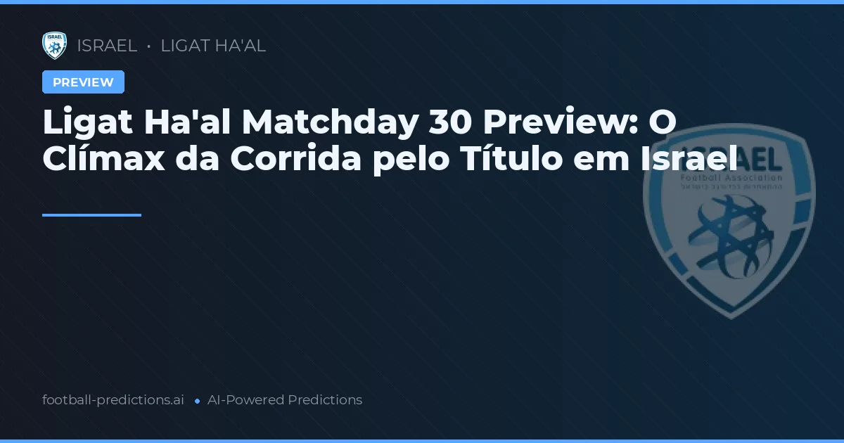 Ligat Ha'al Matchday 30 Preview: O Clímax da Corrida pelo Título em Israel