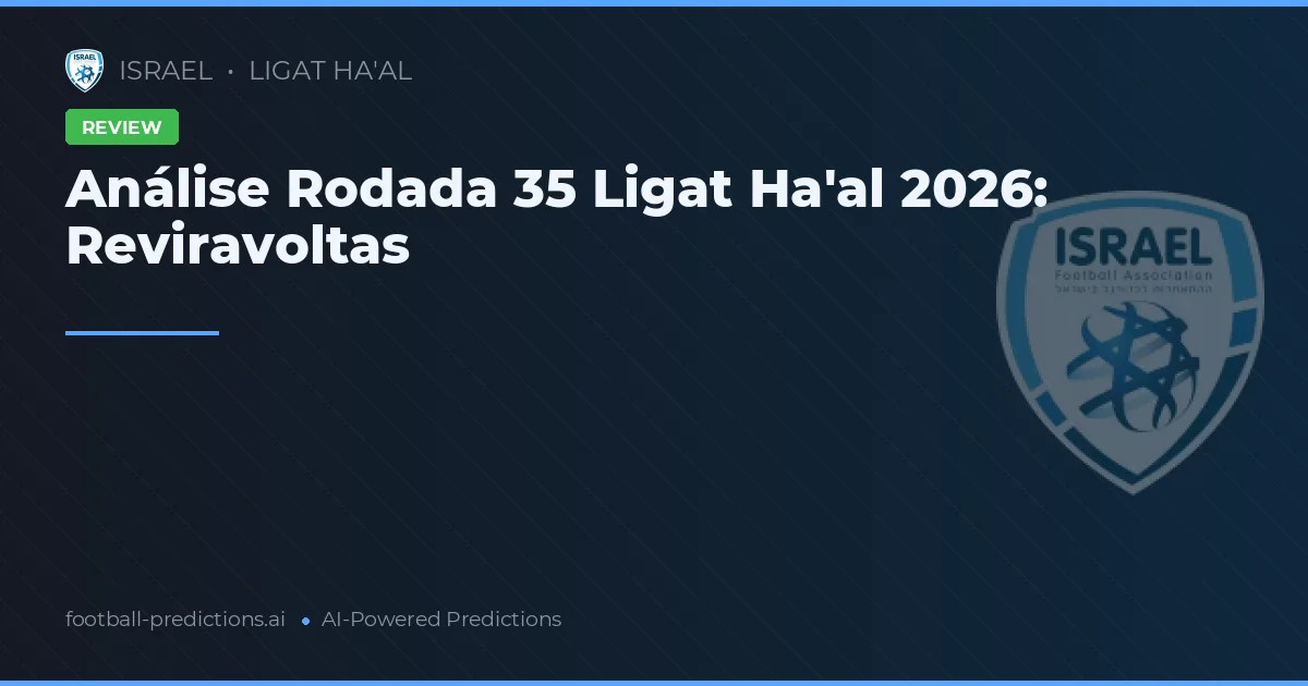 Análise Rodada 35 Ligat Ha'al 2026: Reviravoltas