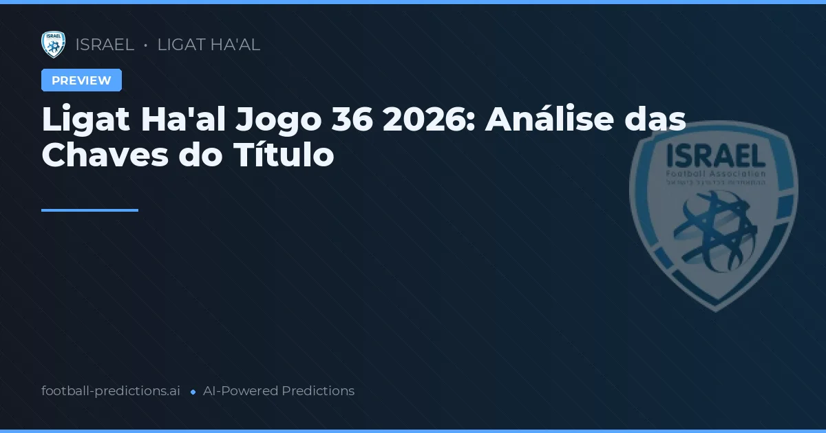 Ligat Ha'al Jogo 36 2026: Análise das Chaves do Título