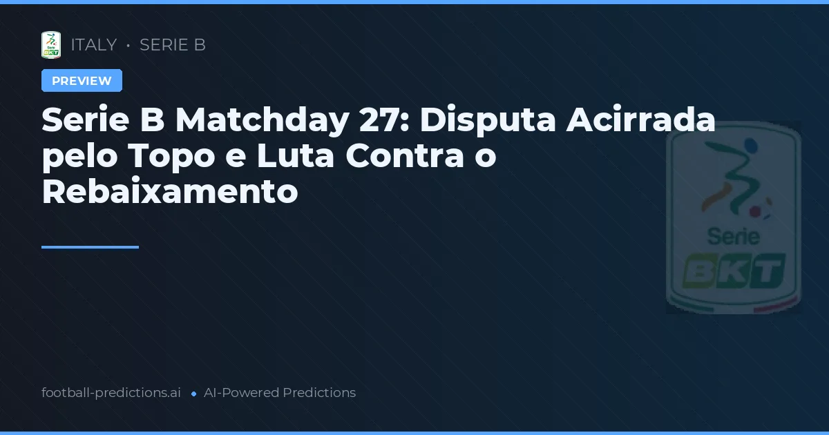 Serie B Matchday 27: Disputa Acirrada pelo Topo e Luta Contra o Rebaixamento