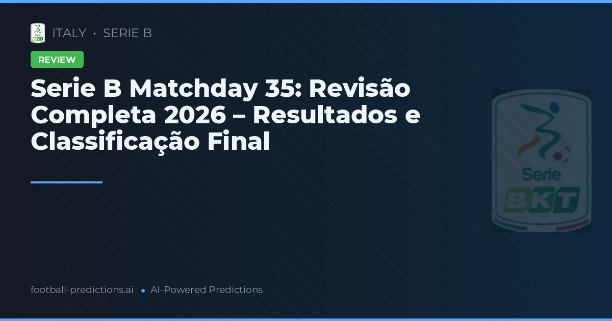 Serie B Matchday 35: Revisão Completa 2026 – Resultados e Classificação Final