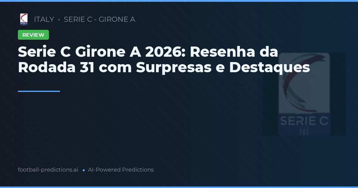 Serie C Girone A 2026: Resenha da Rodada 31 com Surpresas e Destaques