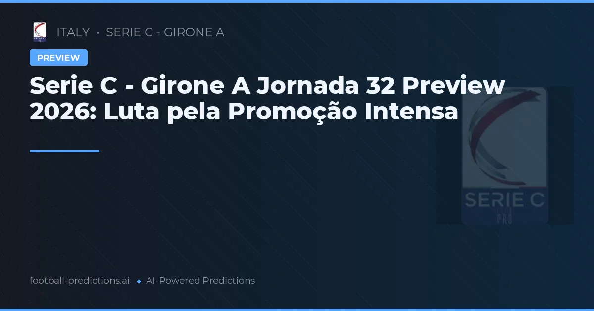 Serie C - Girone A Jornada 32 Preview 2026: Luta pela Promoção Intensa