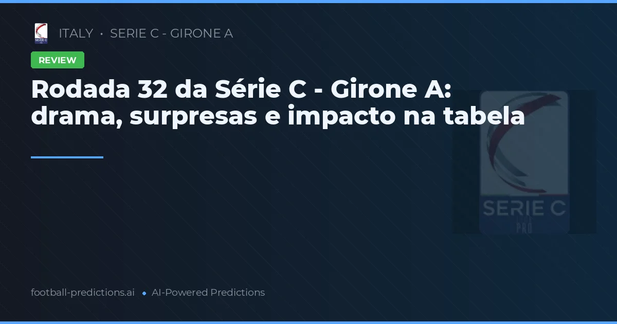 Rodada 32 da Série C - Girone A: drama, surpresas e impacto na tabela