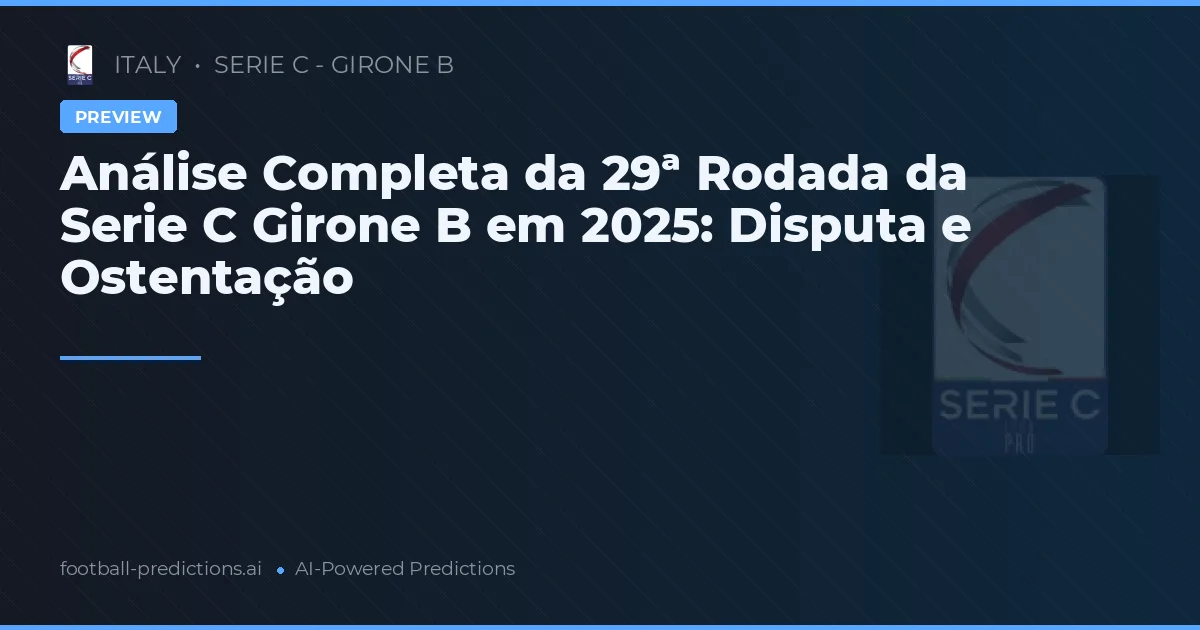 Análise Completa da 29ª Rodada da Serie C Girone B em 2025: Disputa e Ostentação