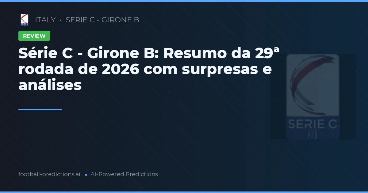 Série C - Girone B: Resumo da 29ª rodada de 2026 com surpresas e análises
