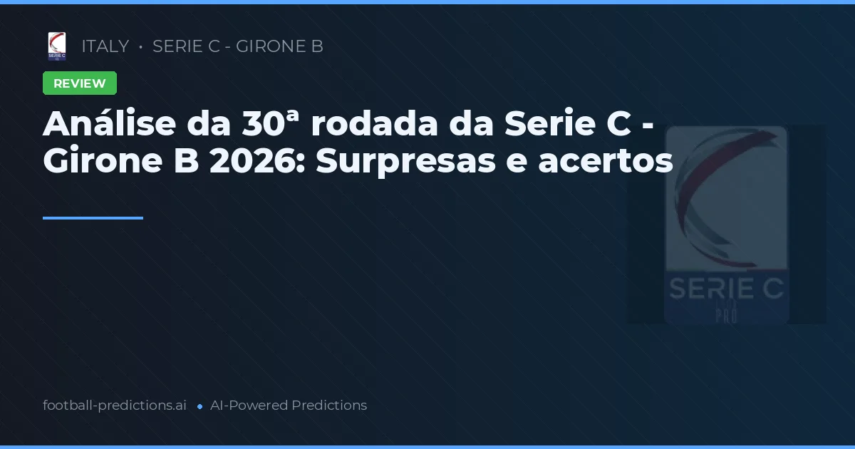 Análise da 30ª rodada da Serie C - Girone B 2026: Surpresas e acertos