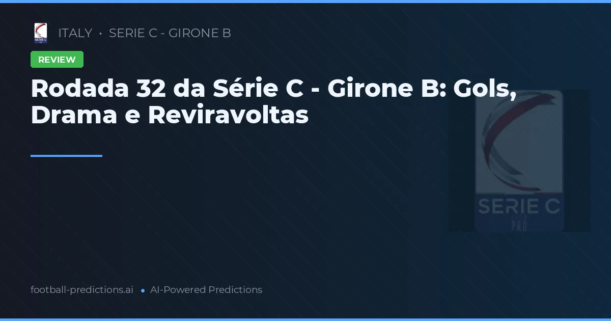 Rodada 32 da Série C - Girone B: Gols, Drama e Reviravoltas