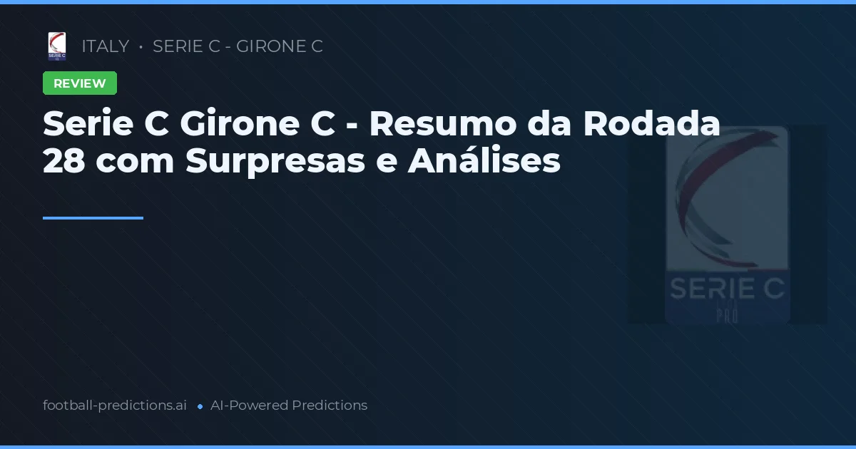 Serie C Girone C - Resumo da Rodada 28 com Surpresas e Análises