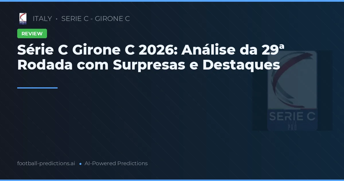 Série C Girone C 2026: Análise da 29ª Rodada com Surpresas e Destaques