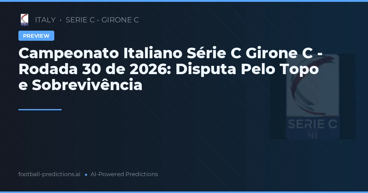 Campeonato Italiano Série C Girone C - Rodada 30 de 2026: Disputa Pelo Topo e Sobrevivência