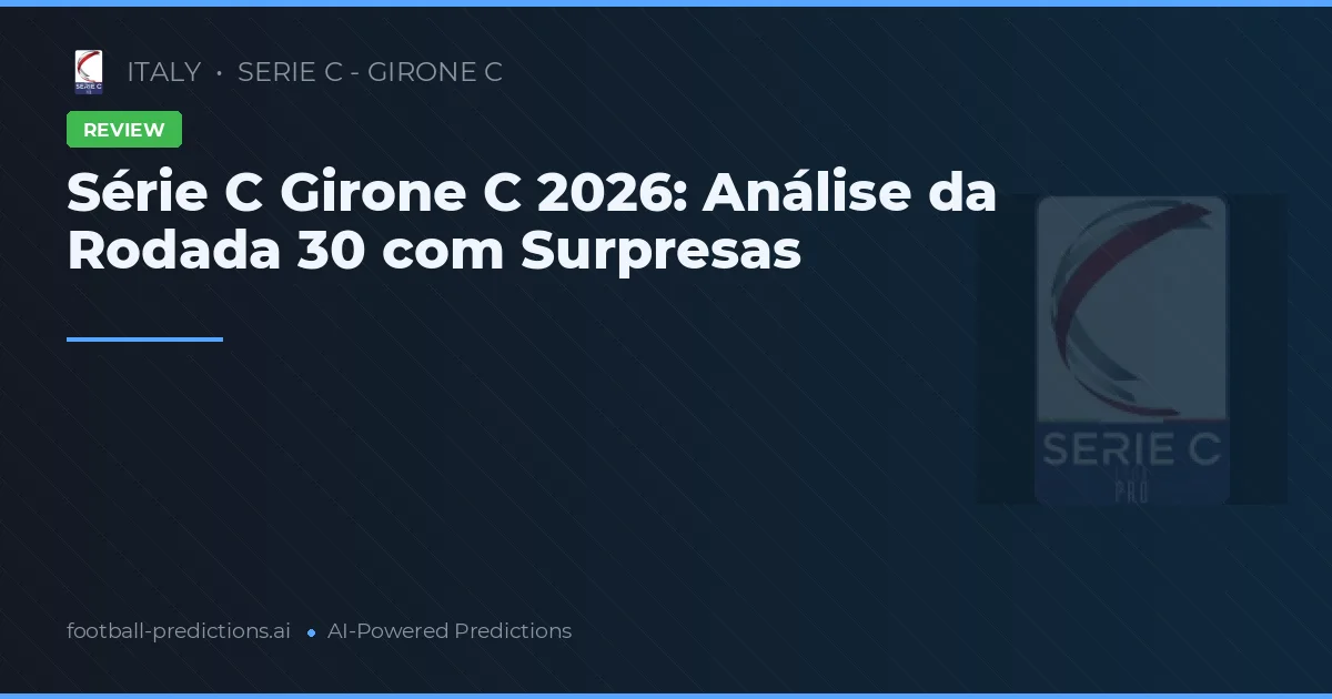 Série C Girone C 2026: Análise da Rodada 30 com Surpresas