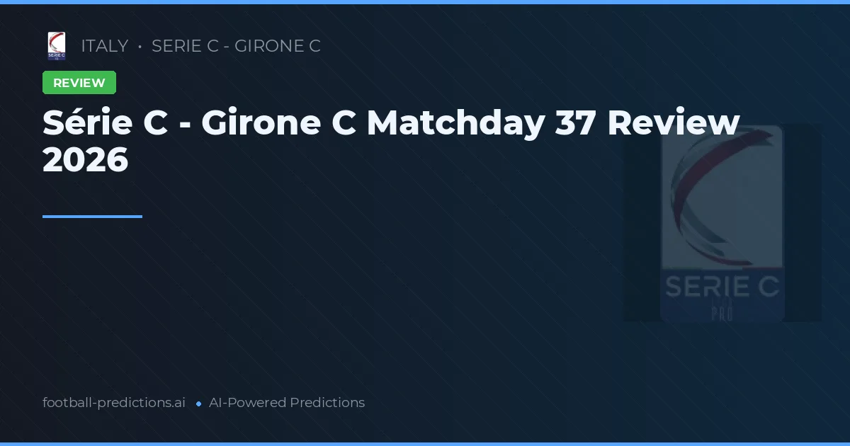 Série C - Girone C Matchday 37 Review 2026