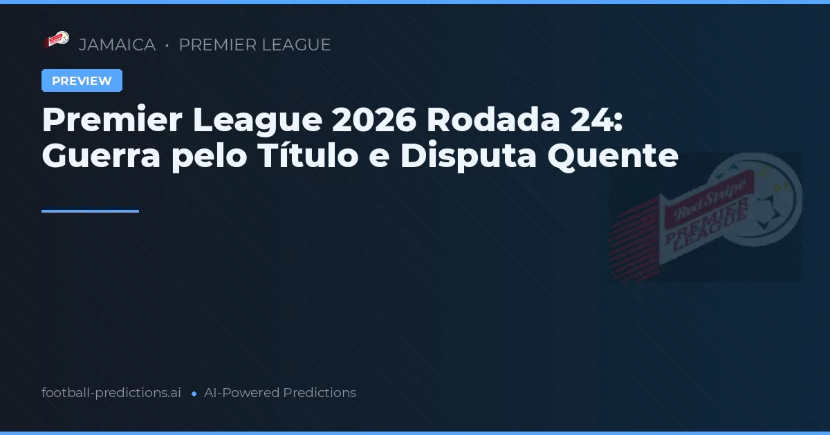 Premier League 2026 Rodada 24: Guerra pelo Título e Disputa Quente