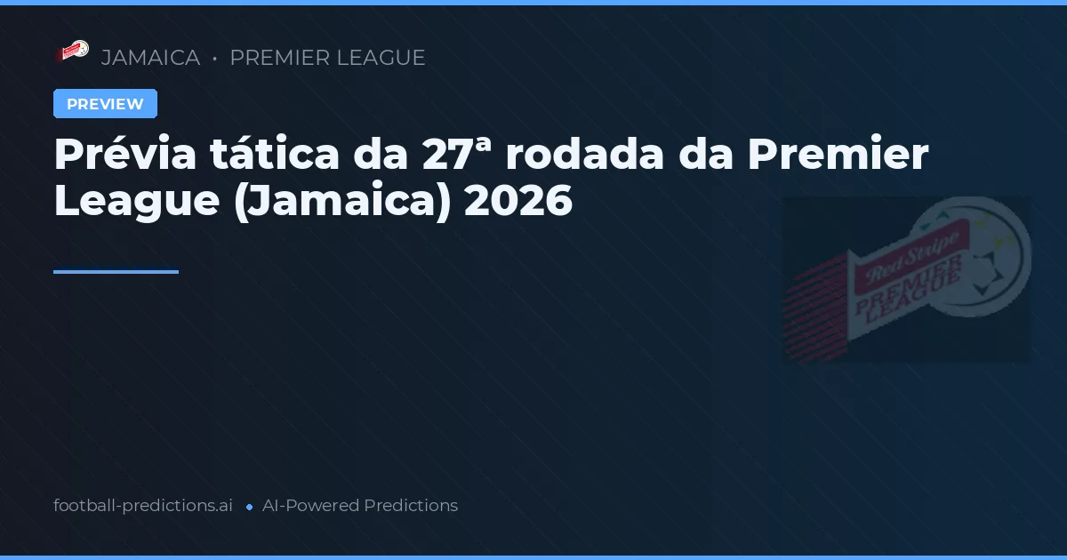 Prévia tática da 27ª rodada da Premier League (Jamaica) 2026