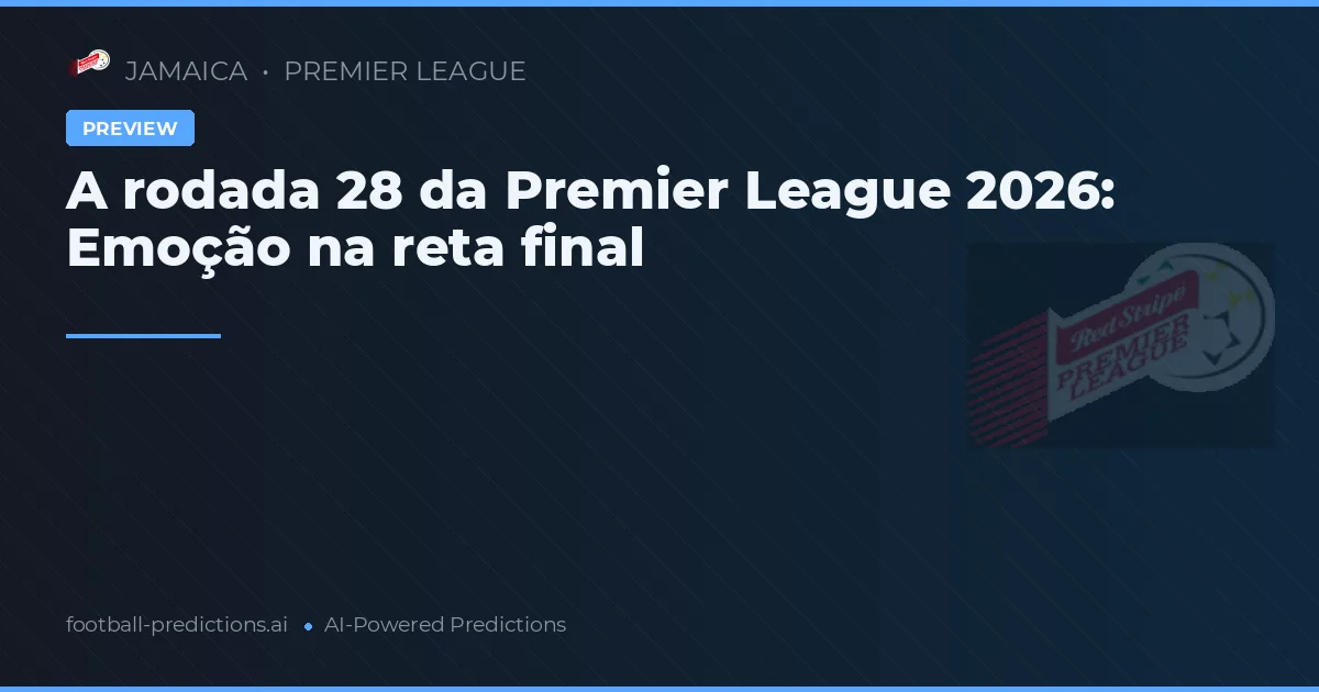 A rodada 28 da Premier League 2026: Emoção na reta final