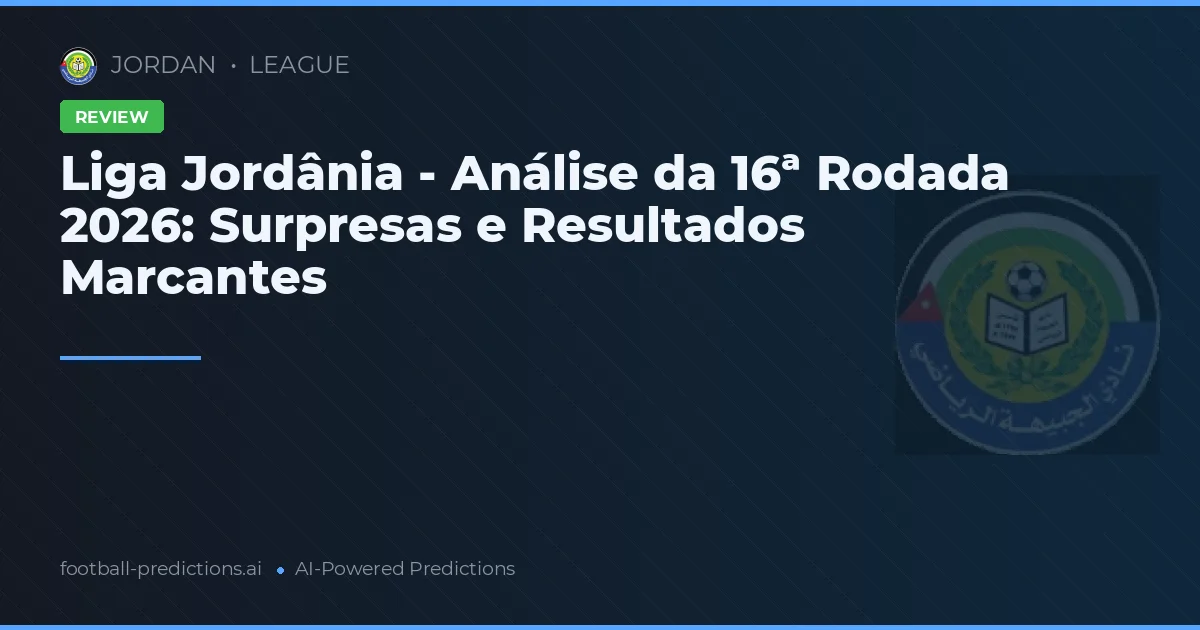 Liga Jordânia - Análise da 16ª Rodada 2026: Surpresas e Resultados Marcantes