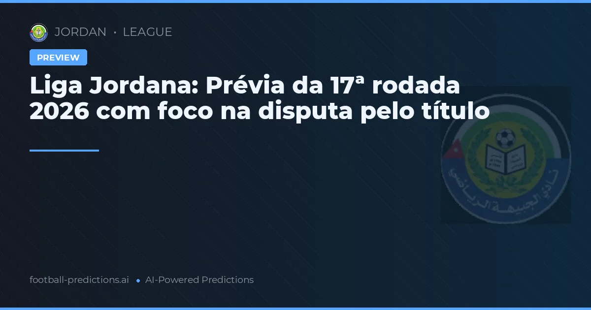 Liga Jordana: Prévia da 17ª rodada 2026 com foco na disputa pelo título