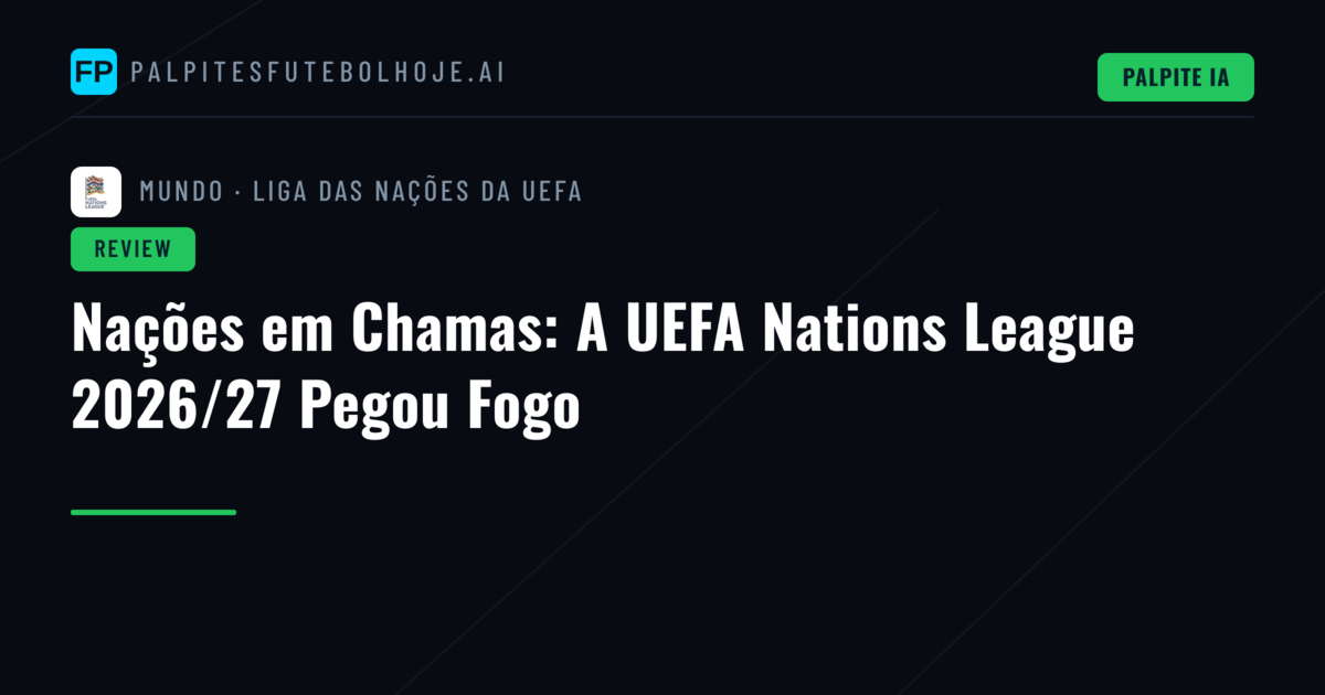 Nações em Chamas: A UEFA Nations League 2026/27 Pegou Fogo