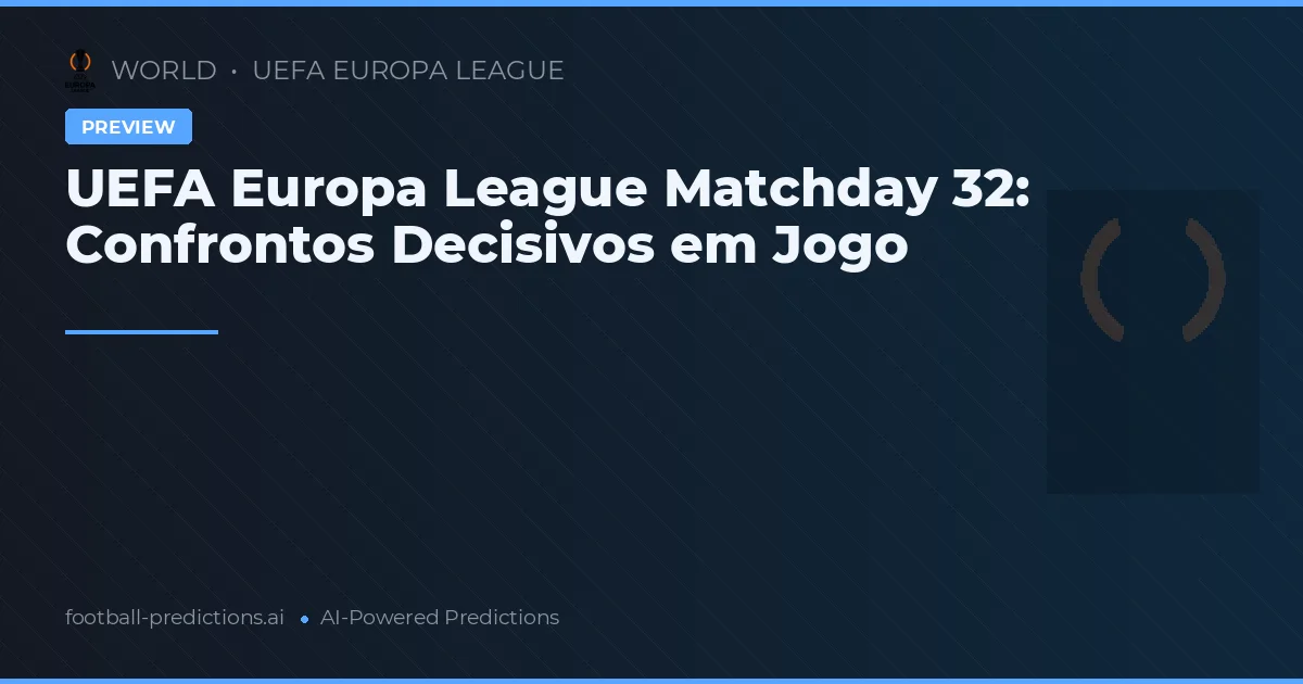 UEFA Europa League Matchday 32: Confrontos Decisivos em Jogo