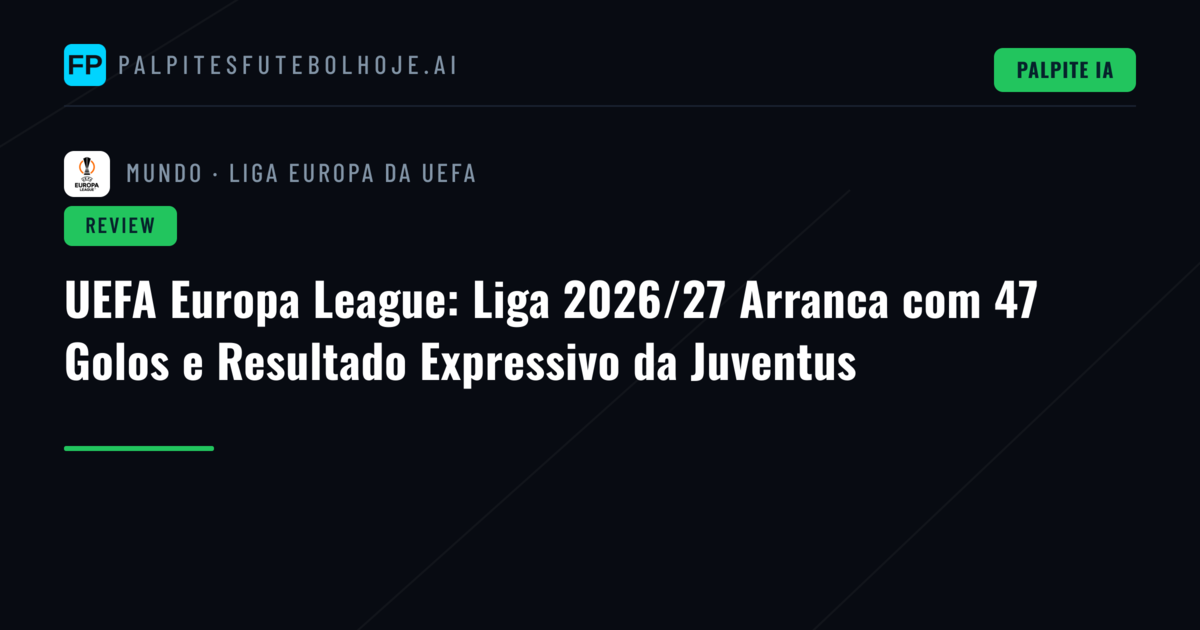 UEFA Europa League: Liga 2026/27 Arranca com 47 Golos e Resultado Expressivo da Juventus