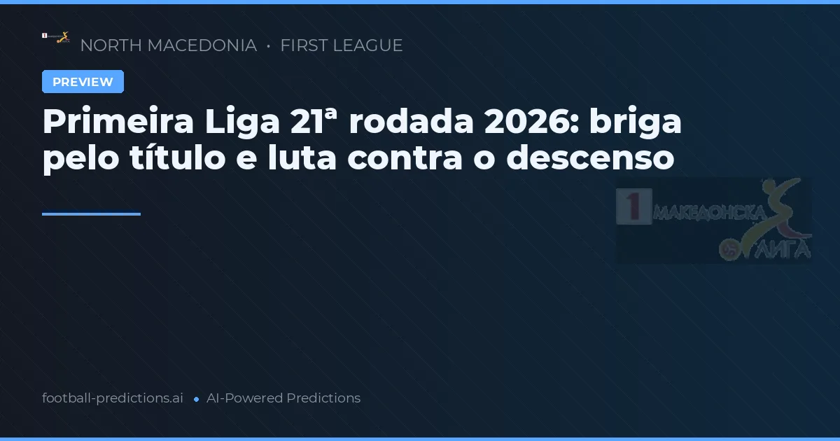 Primeira Liga 21ª rodada 2026: briga pelo título e luta contra o descenso