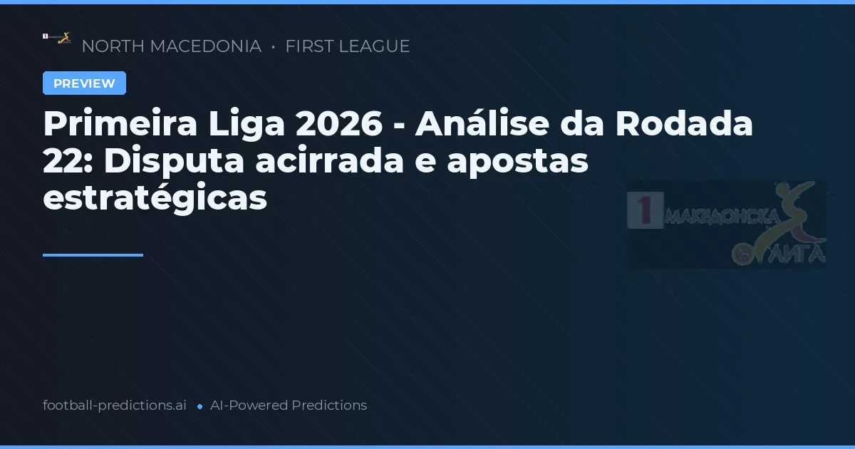 Primeira Liga 2026 - Análise da Rodada 22: Disputa acirrada e apostas estratégicas