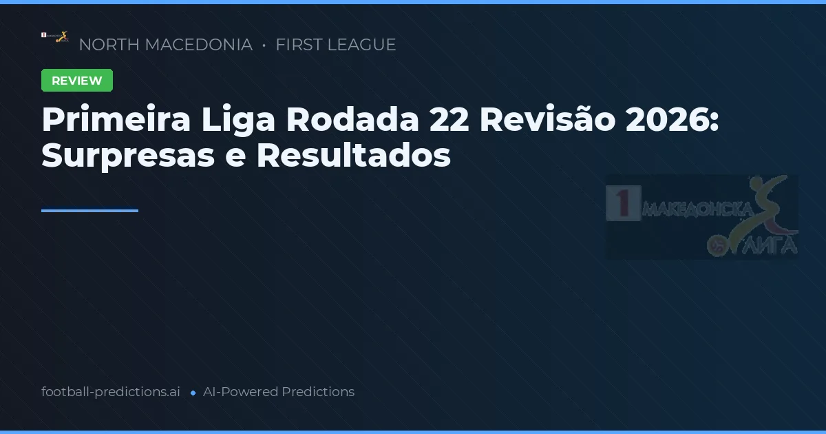 Primeira Liga Rodada 22 Revisão 2026: Surpresas e Resultados