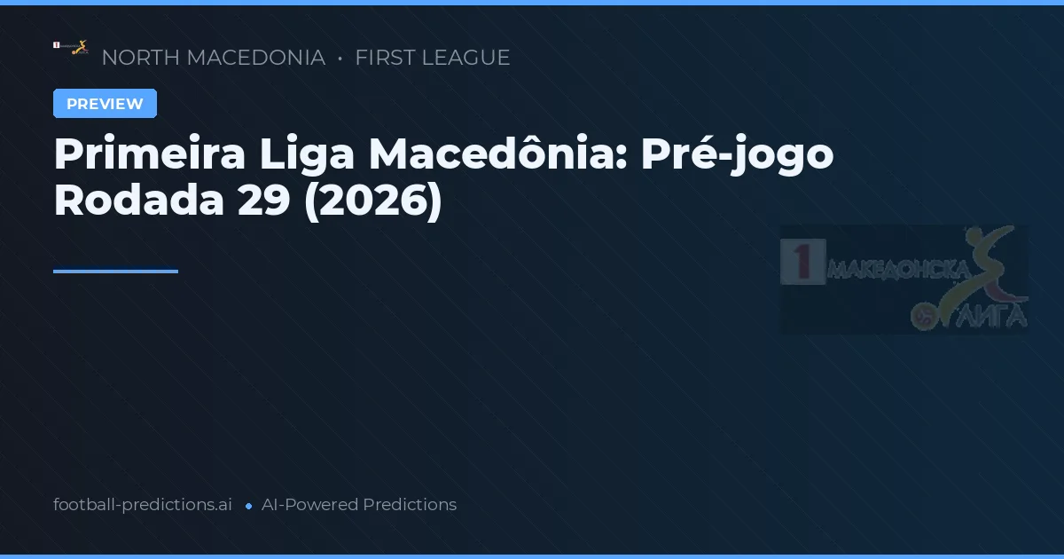 Primeira Liga Macedônia: Pré-jogo Rodada 29 (2026)