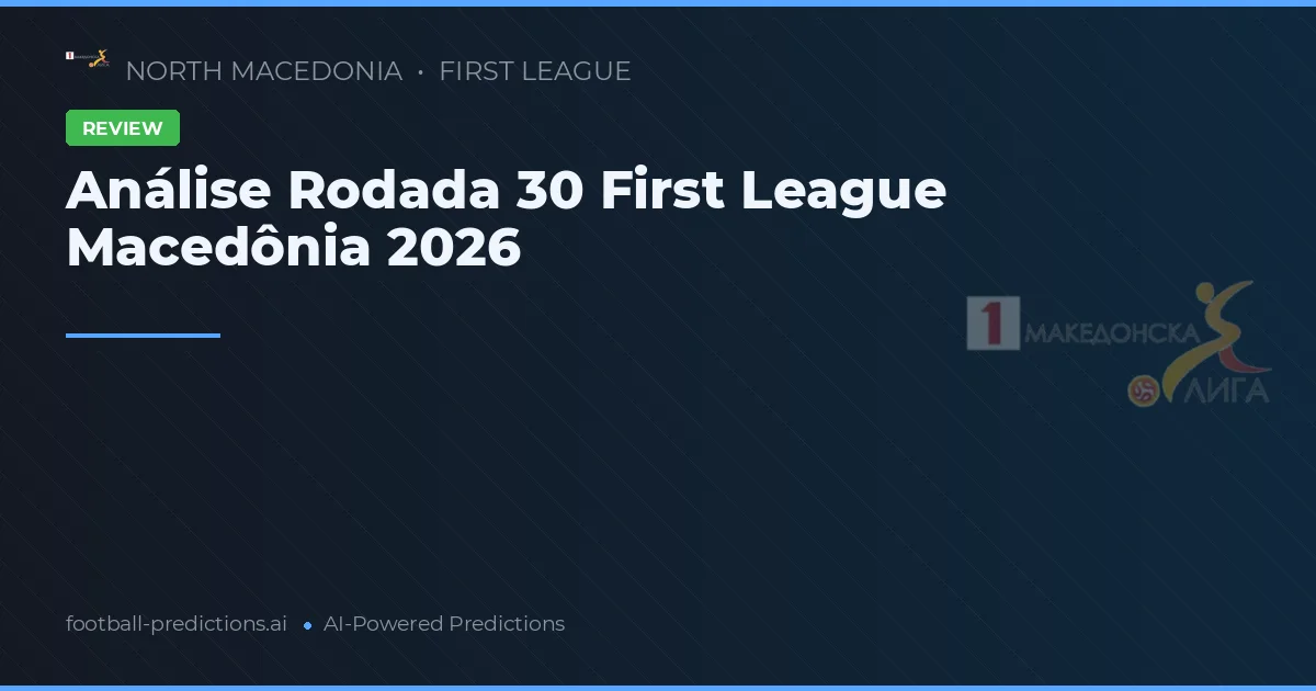 Análise Rodada 30 First League Macedônia 2026