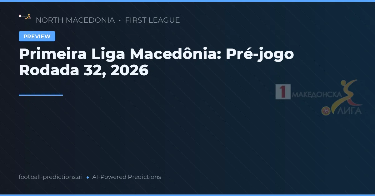 Primeira Liga Macedônia: Pré-jogo Rodada 32, 2026