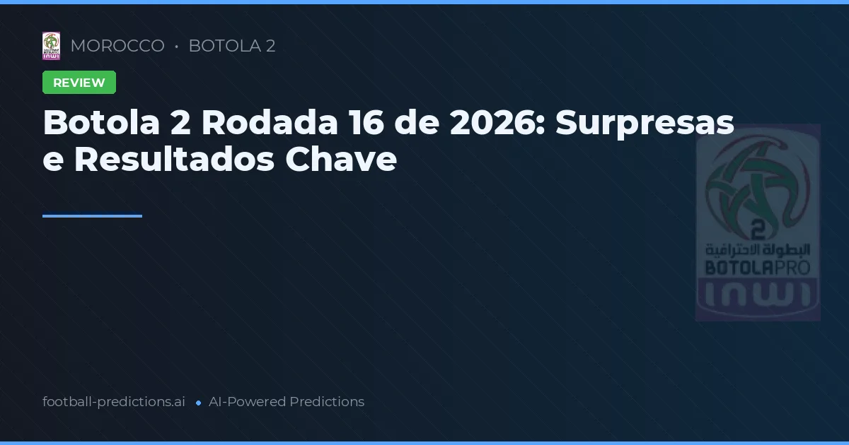 Botola 2 Rodada 16 de 2026: Surpresas e Resultados Chave