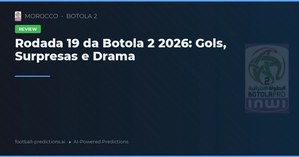 Rodada 19 da Botola 2 2026: Gols, Surpresas e Drama