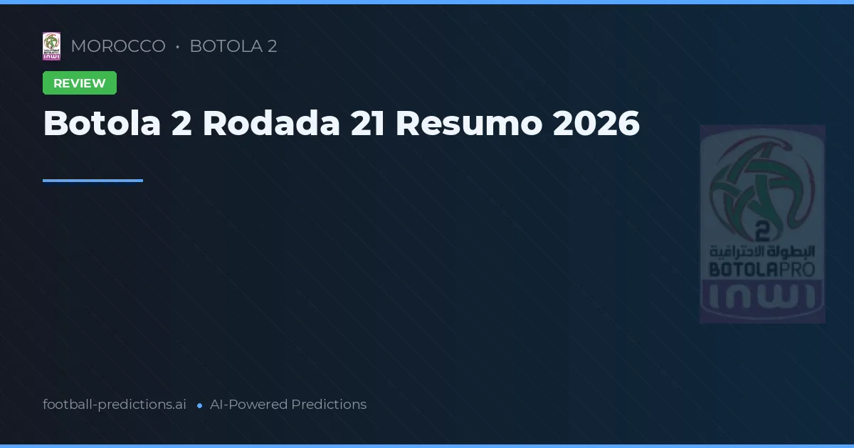 Botola 2 Rodada 21 Resumo 2026