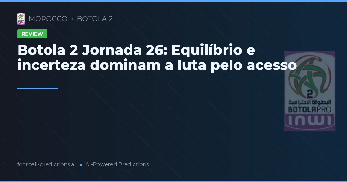 Botola 2 Jornada 26: Equilíbrio e incerteza dominam a luta pelo acesso