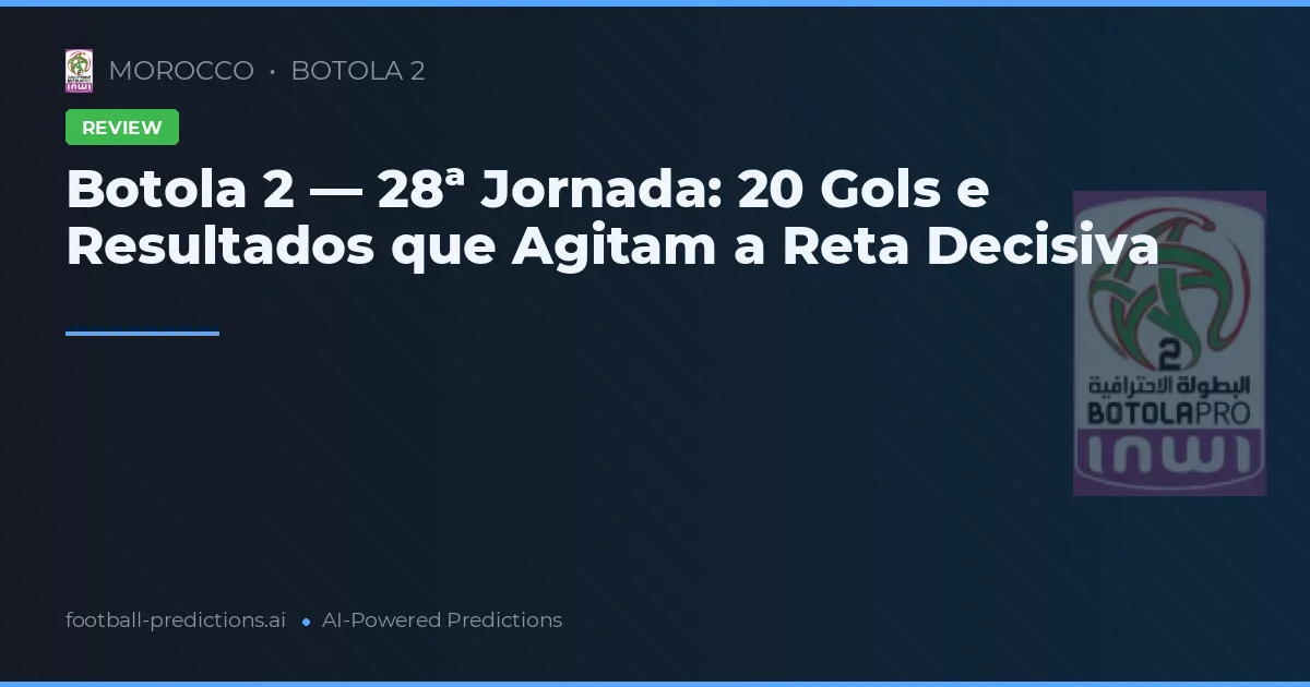 Botola 2 — 28ª Jornada: 20 Gols e Resultados que Agitam a Reta Decisiva