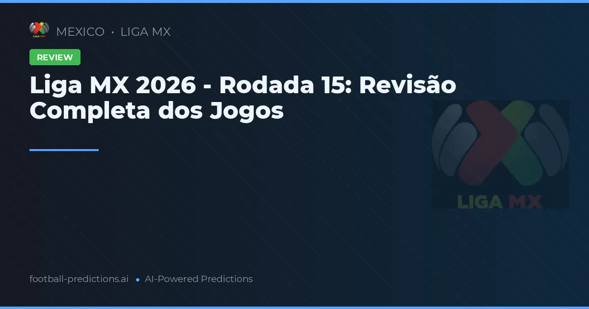 Liga MX 2026 - Rodada 15: Revisão Completa dos Jogos
