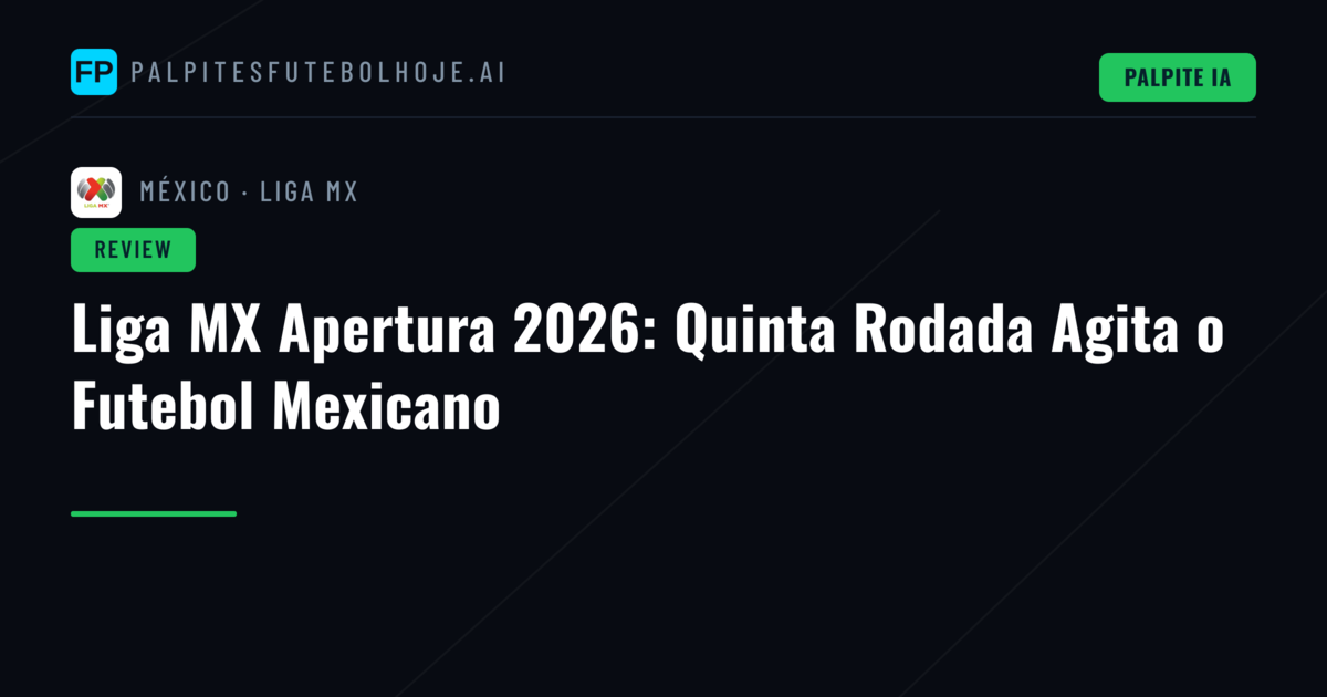 Liga MX Apertura 2026: Quinta Rodada Agita o Futebol Mexicano