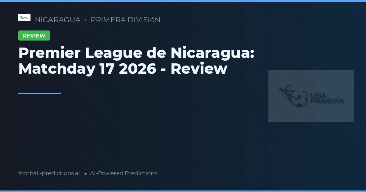 Premier League de Nicaragua: Matchday 17 2026 - Review