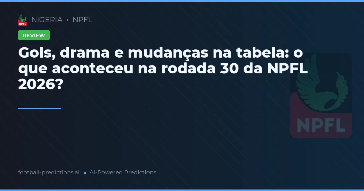Gols, drama e mudanças na tabela: o que aconteceu na rodada 30 da NPFL 2026?