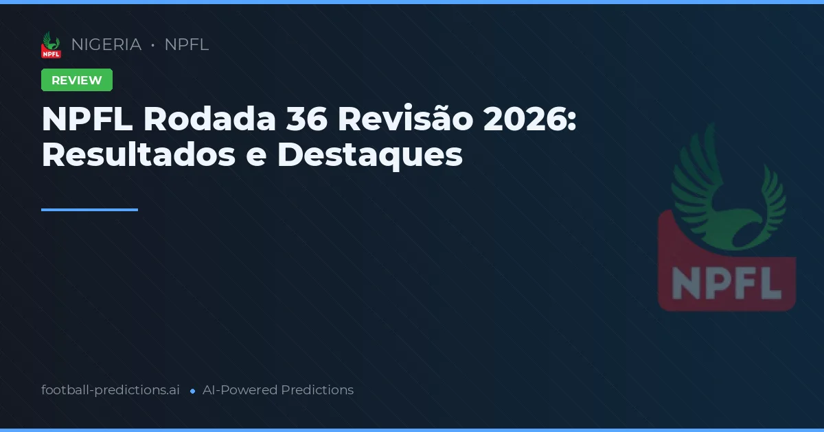 NPFL Rodada 36 Revisão 2026: Resultados e Destaques