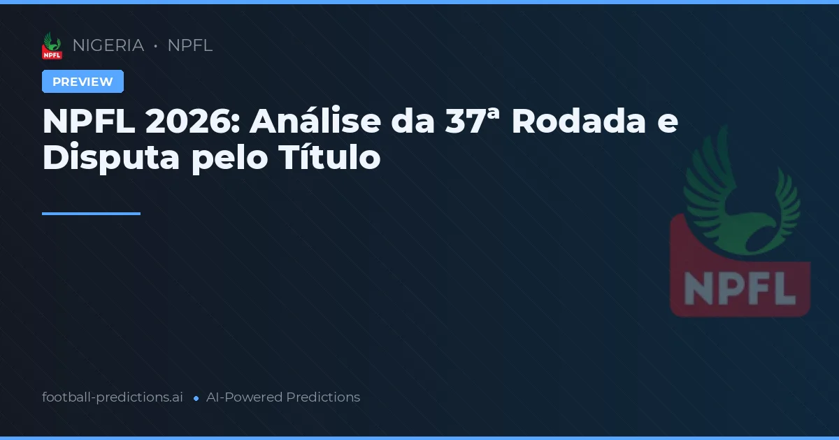 NPFL 2026: Análise da 37ª Rodada e Disputa pelo Título