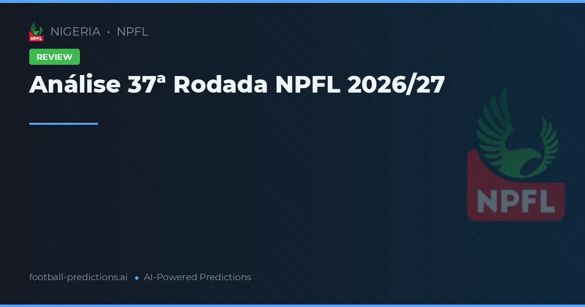 Análise 37ª Rodada NPFL 2026/27