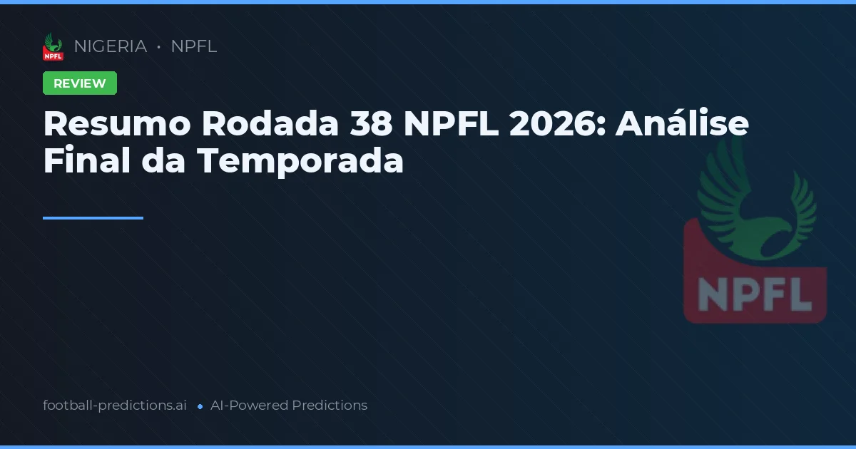 Resumo Rodada 38 NPFL 2026: Análise Final da Temporada