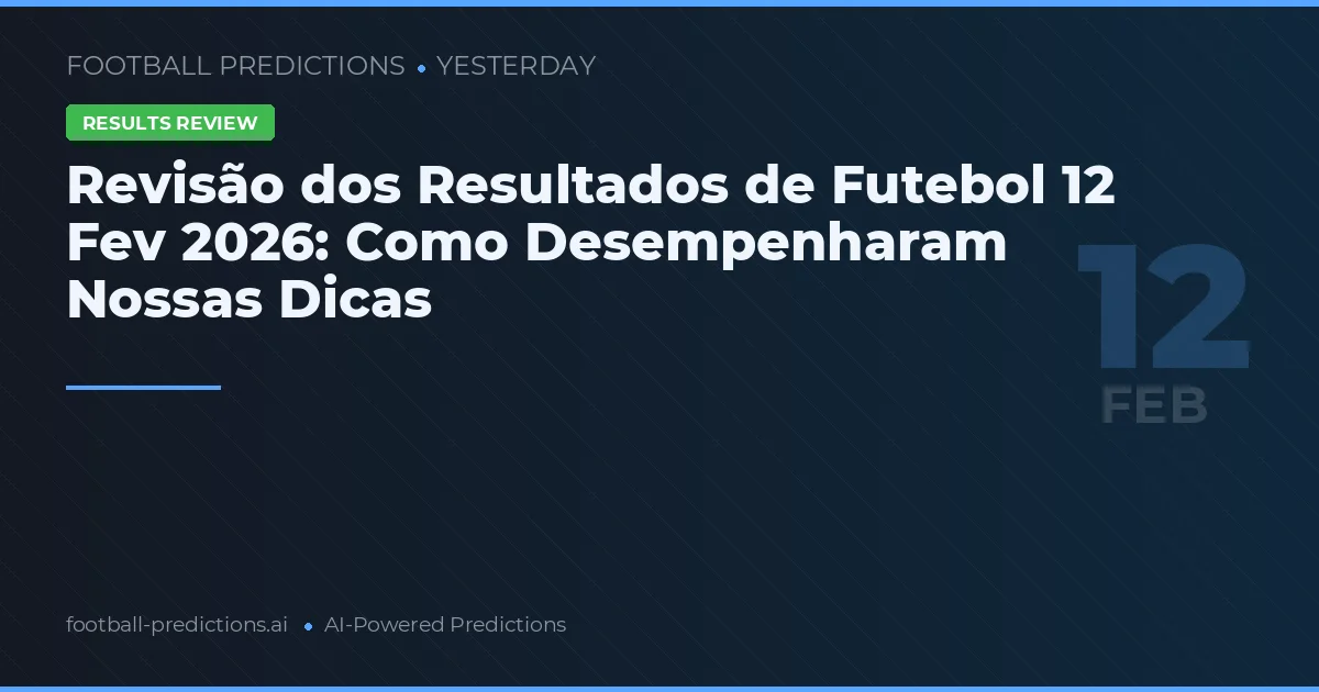Revisão dos Resultados de Futebol 12 Fev 2026: Como Desempenharam Nossas Dicas