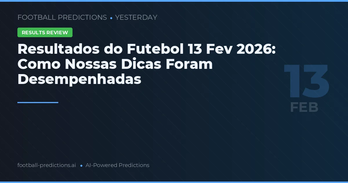 Resultados do Futebol 13 Fev 2026: Como Nossas Dicas Foram Desempenhadas