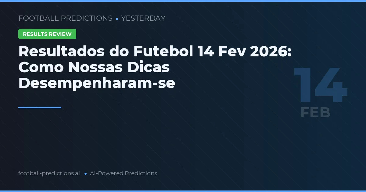 Resultados do Futebol 14 Fev 2026: Como Nossas Dicas Desempenharam-se