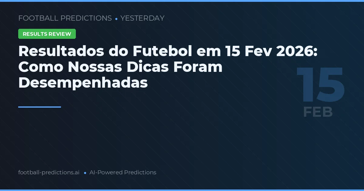 Resultados do Futebol em 15 Fev 2026: Como Nossas Dicas Foram Desempenhadas